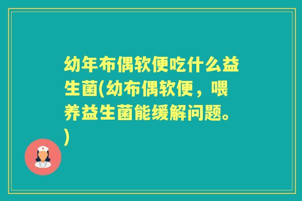 幼年布偶软便吃什么益生菌(幼布偶软便,喂养益生菌能缓解问题。) 幼年布偶软便吃什么益生菌(幼布偶软便,喂养益生菌能缓解问题。)