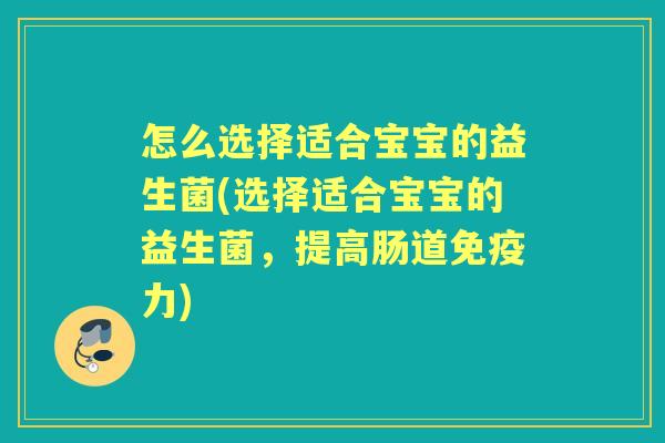 怎么选择适合宝宝的益生菌(选择适合宝宝的益生菌,提高肠道力) 怎么选择适合宝宝的益生菌(选择适合宝宝的益生菌,提高肠道力)