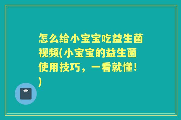 怎么给小宝宝吃益生菌视频(小宝宝的益生菌使用技巧,一看就懂!) 怎么给小宝宝吃益生菌视频(小宝宝的益生菌使用技巧,一看就懂!)