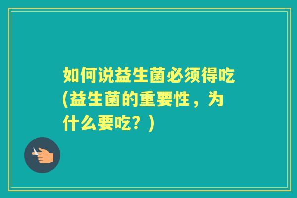 如何说益生菌必须得吃(益生菌的重要性,为什么要吃?) 如何说益生菌必须得吃(益生菌的重要性,为什么要吃?)