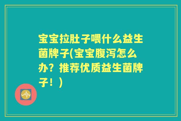 宝宝拉肚子喂什么益生菌牌子(宝宝怎么办?推荐优质益生菌牌子!) 宝宝拉肚子喂什么益生菌牌子(宝宝怎么办?推荐优质益生菌牌子!)