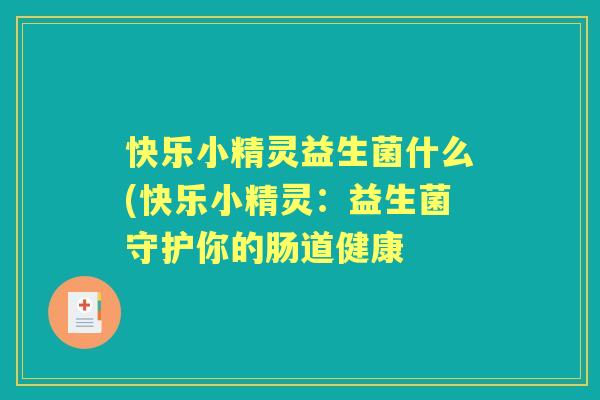 快乐小精灵益生菌什么(快乐小精灵：益生菌守护你的肠道健康