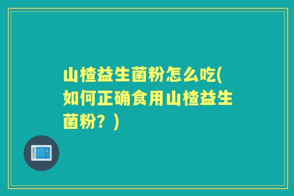 山楂益生菌粉怎么吃(如何正确食用山楂益生菌粉?) 山楂益生菌粉怎么吃(如何正确食用山楂益生菌粉?)