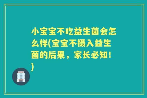 小宝宝不吃益生菌会怎么样(宝宝不摄入益生菌的后果,家长必知!) 小宝宝不吃益生菌会怎么样(宝宝不摄入益生菌的后果,家长必知!)