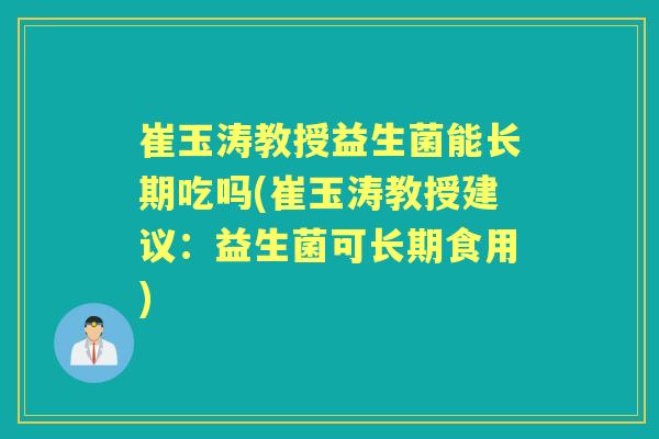 崔玉涛教授益生菌能长期吃吗(崔玉涛教授建议:益生菌可长期食用) 崔玉涛教授益生菌能长期吃吗(崔玉涛教授建议:益生菌可长期食用)
