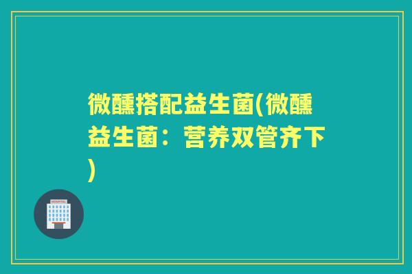 微醺搭配益生菌(微醺益生菌：营养双管齐下)