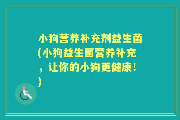 小狗营养补充剂益生菌(小狗益生菌营养补充，让你的小狗更健康！)