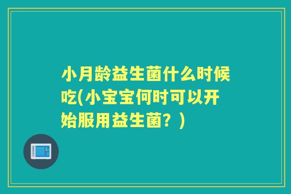 小月龄益生菌什么时候吃(小宝宝何时可以开始服用益生菌?) 小月龄益生菌什么时候吃(小宝宝何时可以开始服用益生菌?)