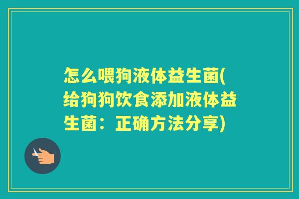 怎么喂狗液体益生菌(给狗狗饮食添加液体益生菌:正确方法分享) 怎么喂狗液体益生菌(给狗狗饮食添加液体益生菌:正确方法分享)