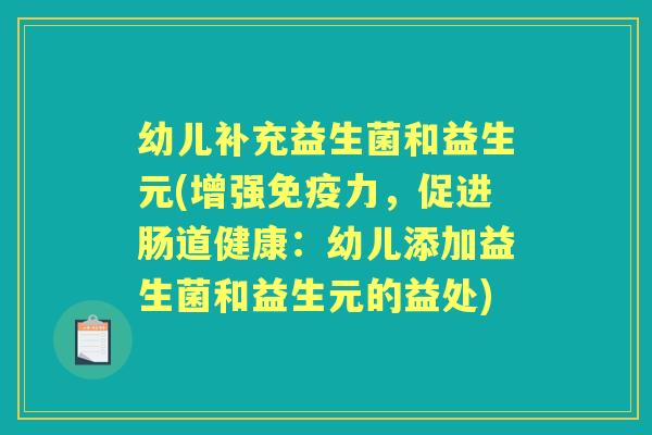 幼儿补充益生菌和益生元(增强力,促进肠道健康:幼儿添加益生菌和益生元的益处) 幼儿补充益生菌和益生元(增强力,促进肠道健康:幼儿添加益生菌和益生元的益处)