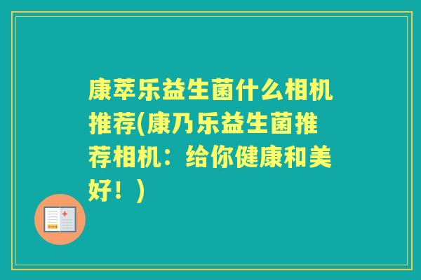 康萃乐益生菌什么相机推荐(康乃乐益生菌推荐相机:给你健康和美好!) 康萃乐益生菌什么相机推荐(康乃乐益生菌推荐相机:给你健康和美好!)