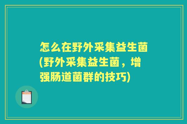怎么在野外采集益生菌(野外采集益生菌，增强肠道菌群的技巧)