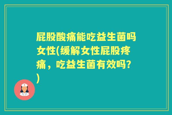 屁股酸痛能吃益生菌吗女性(缓解女性屁股,吃益生菌有效吗?) 屁股酸痛能吃益生菌吗女性(缓解女性屁股,吃益生菌有效吗?)