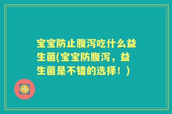 宝宝防止吃什么益生菌(宝宝防,益生菌是不错的选择!) 宝宝防止吃什么益生菌(宝宝防,益生菌是不错的选择!)