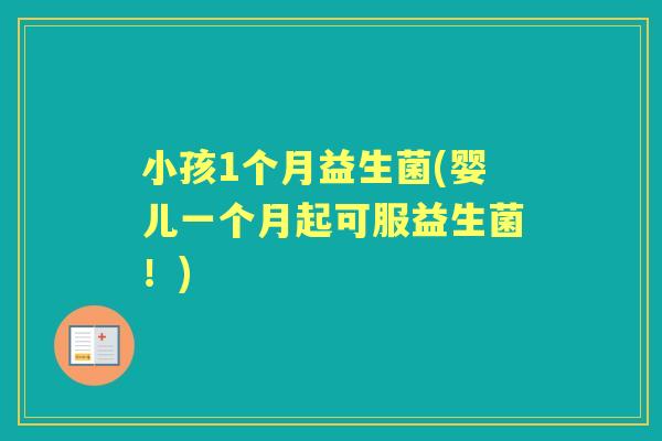 小孩1个月益生菌(婴儿一个月起可服益生菌！)