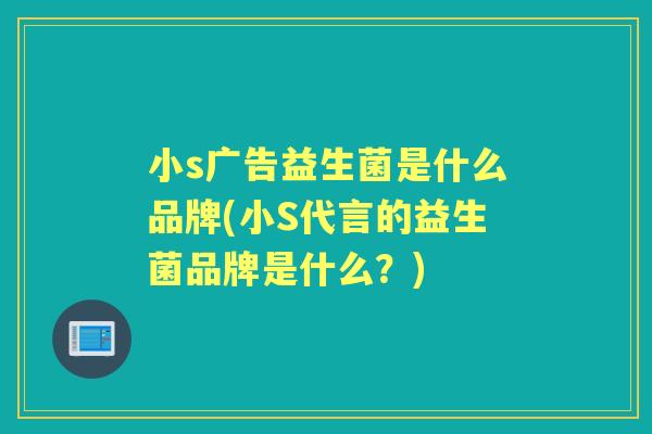 小s广告益生菌是什么品牌(小S代言的益生菌品牌是什么?) 小s广告益生菌是什么品牌(小S代言的益生菌品牌是什么?)