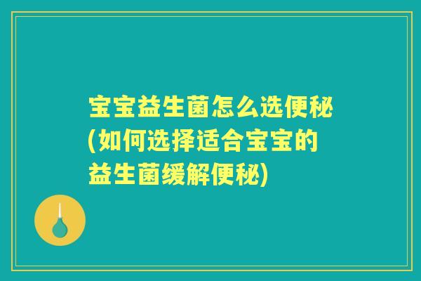 宝宝益生菌怎么选(如何选择适合宝宝的益生菌缓解) 宝宝益生菌怎么选(如何选择适合宝宝的益生菌缓解)
