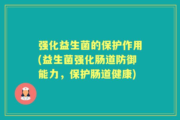强化益生菌的保护作用(益生菌强化肠道防御能力,保护肠道健康) 强化益生菌的保护作用(益生菌强化肠道防御能力,保护肠道健康)