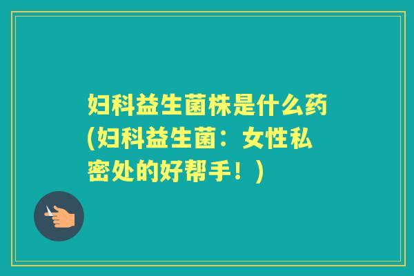 益生菌株是什么药(益生菌:女性私密处的好帮手!) 益生菌株是什么药(益生菌:女性私密处的好帮手!)