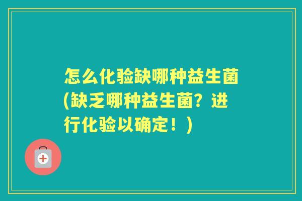 怎么化验缺哪种益生菌(缺乏哪种益生菌？进行化验以确定！)