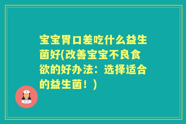 宝宝胃口差吃什么益生菌好(改善宝宝不良的好办法:选择适合的益生菌!) 宝宝胃口差吃什么益生菌好(改善宝宝不良的好办法:选择适合的益生菌!)