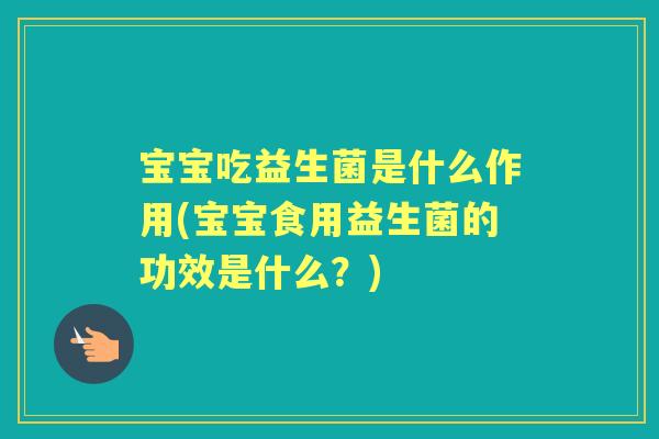 宝宝吃益生菌是什么作用(宝宝食用益生菌的功效是什么？)