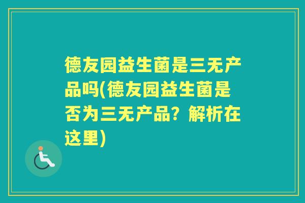德友园益生菌是三无产品吗(德友园益生菌是否为三无产品?解析在这里) 德友园益生菌是三无产品吗(德友园益生菌是否为三无产品?解析在这里)