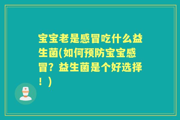 宝宝老是吃什么益生菌(如何宝宝?益生菌是个好选择!) 宝宝老是吃什么益生菌(如何宝宝?益生菌是个好选择!)