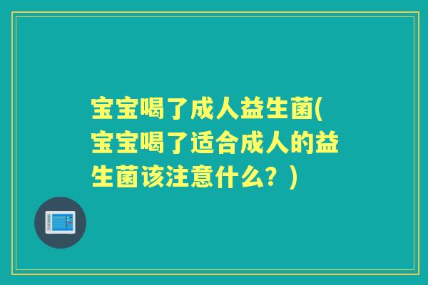 宝宝喝了成人益生菌(宝宝喝了适合成人的益生菌该注意什么?) 宝宝喝了成人益生菌(宝宝喝了适合成人的益生菌该注意什么?)
