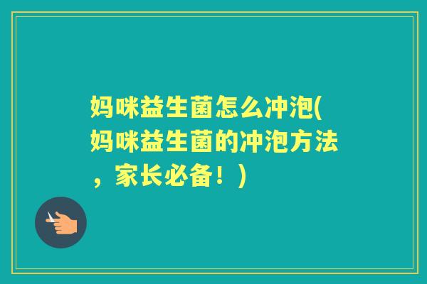 妈咪益生菌怎么冲泡(妈咪益生菌的冲泡方法，家长必备！)