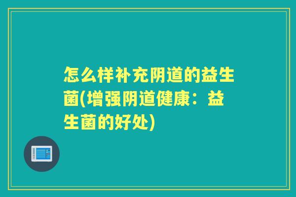 怎么样补充的益生菌(增强健康:益生菌的好处) 怎么样补充的益生菌(增强健康:益生菌的好处)
