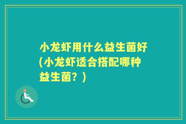 小龙虾用什么益生菌好(小龙虾适合搭配哪种益生菌?) 小龙虾用什么益生菌好(小龙虾适合搭配哪种益生菌?)