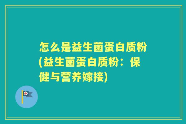 怎么是益生菌蛋白质粉(益生菌蛋白质粉:保健与营养嫁接) 怎么是益生菌蛋白质粉(益生菌蛋白质粉:保健与营养嫁接)