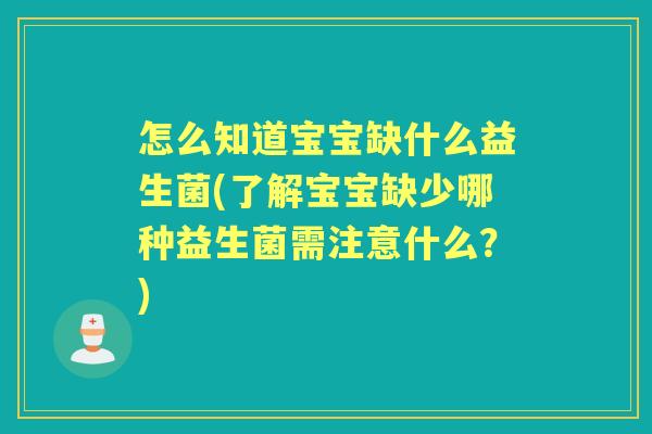 怎么知道宝宝缺什么益生菌(了解宝宝缺少哪种益生菌需注意什么?) 怎么知道宝宝缺什么益生菌(了解宝宝缺少哪种益生菌需注意什么?)