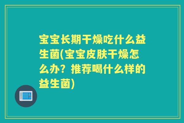 宝宝长期干燥吃什么益生菌(宝宝干燥怎么办?推荐喝什么样的益生菌) 宝宝长期干燥吃什么益生菌(宝宝干燥怎么办?推荐喝什么样的益生菌)