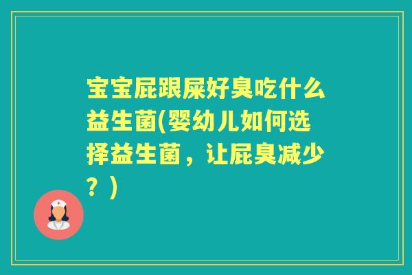 宝宝屁跟屎好臭吃什么益生菌(婴幼儿如何选择益生菌,让屁臭减少?) 宝宝屁跟屎好臭吃什么益生菌(婴幼儿如何选择益生菌,让屁臭减少?)