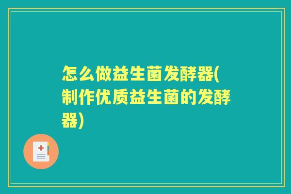 怎么做益生菌发酵器(制作优质益生菌的发酵器) 怎么做益生菌发酵器(制作优质益生菌的发酵器)