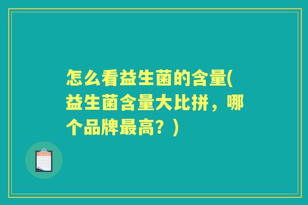 怎么看益生菌的含量(益生菌含量大比拼,哪个品牌高?) 怎么看益生菌的含量(益生菌含量大比拼,哪个品牌高?)
