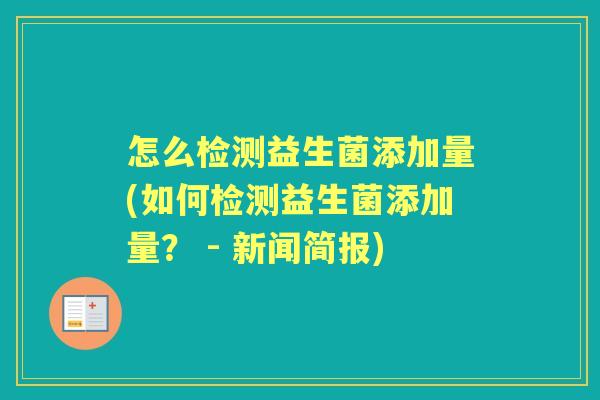 怎么检测益生菌添加量(如何检测益生菌添加量? - 新闻简报) 怎么检测益生菌添加量(如何检测益生菌添加量? - 新闻简报)