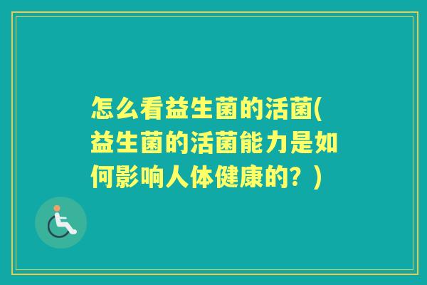 怎么看益生菌的活菌(益生菌的活菌能力是如何影响人体健康的?) 怎么看益生菌的活菌(益生菌的活菌能力是如何影响人体健康的?)