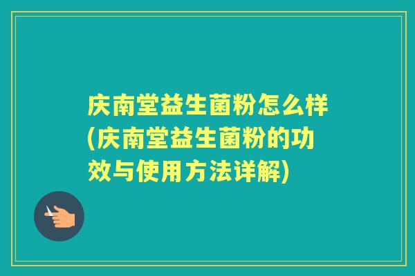 庆南堂益生菌粉怎么样(庆南堂益生菌粉的功效与使用方法详解) 庆南堂益生菌粉怎么样(庆南堂益生菌粉的功效与使用方法详解)