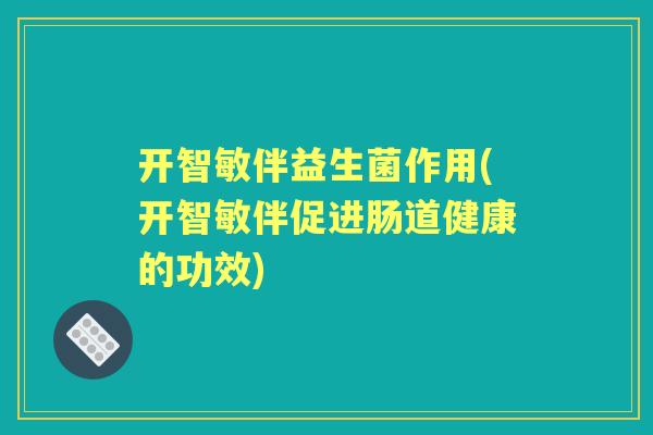 开智敏伴益生菌作用(开智敏伴促进肠道健康的功效) 开智敏伴益生菌作用(开智敏伴促进肠道健康的功效)