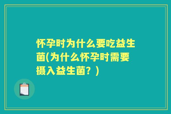 怀孕时为什么要吃益生菌(为什么怀孕时需要摄入益生菌?) 怀孕时为什么要吃益生菌(为什么怀孕时需要摄入益生菌?)