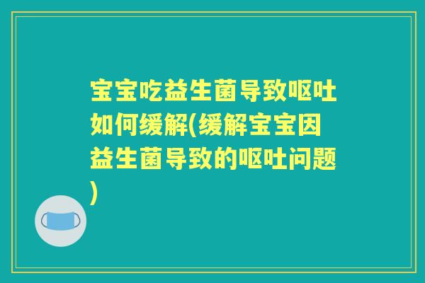 宝宝吃益生菌导致如何缓解(缓解宝宝因益生菌导致的问题) 宝宝吃益生菌导致如何缓解(缓解宝宝因益生菌导致的问题)