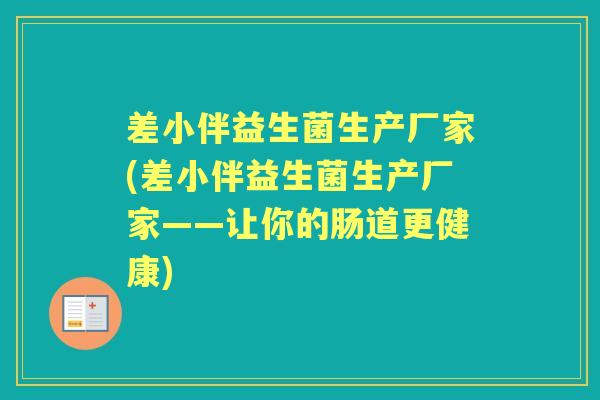 差小伴益生菌生产厂家(差小伴益生菌生产厂家——让你的肠道更健康) 差小伴益生菌生产厂家(差小伴益生菌生产厂家——让你的肠道更健康)