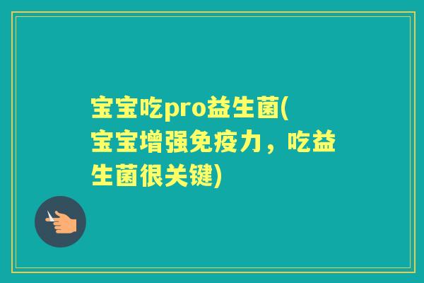宝宝吃pro益生菌(宝宝增强力,吃益生菌很关键) 宝宝吃pro益生菌(宝宝增强力,吃益生菌很关键)