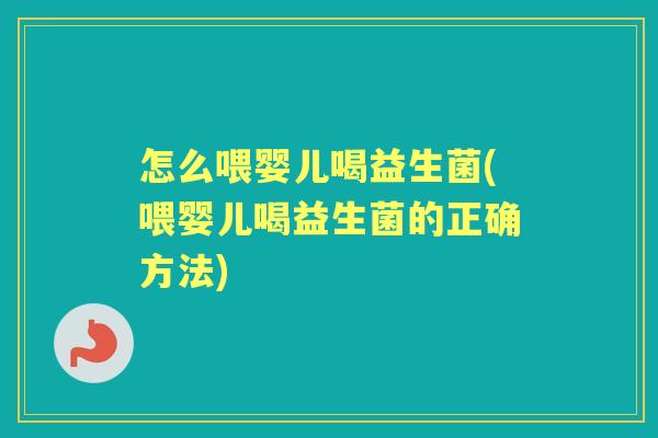 怎么喂婴儿喝益生菌(喂婴儿喝益生菌的正确方法) 怎么喂婴儿喝益生菌(喂婴儿喝益生菌的正确方法)