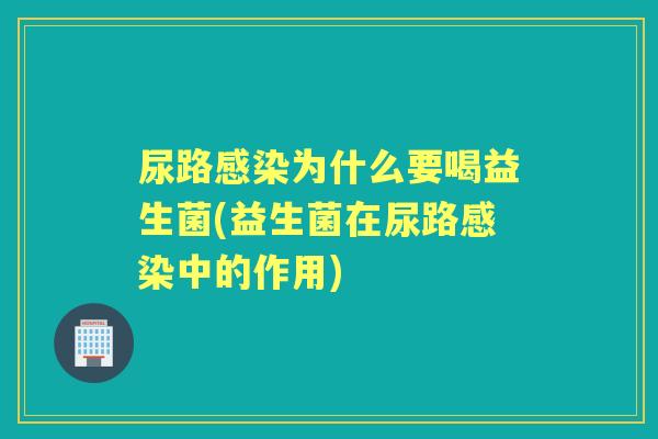 尿路为什么要喝益生菌(益生菌在尿路中的作用)