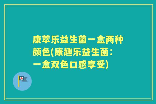 康萃乐益生菌一盒两种颜色(康趣乐益生菌：一盒双色口感享受)