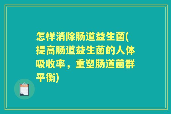 怎样消除肠道益生菌(提高肠道益生菌的人体吸收率,重塑肠道菌群平衡) 怎样消除肠道益生菌(提高肠道益生菌的人体吸收率,重塑肠道菌群平衡)